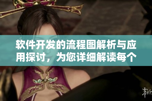 软件开发的流程图解析与应用探讨，为您详细解读每个阶段的关键步骤