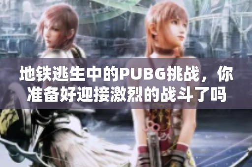 地铁逃生中的PUBG挑战，你准备好迎接激烈的战斗了吗
