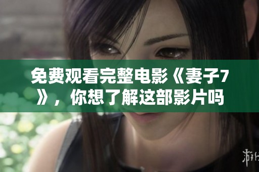 免费观看完整电影《妻子7》，你想了解这部影片吗