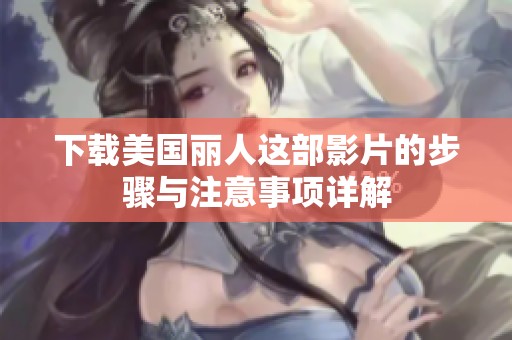 下载美国丽人这部影片的步骤与注意事项详解
