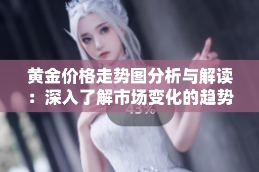 黄金价格走势图分析与解读：深入了解市场变化的趋势与影响