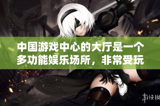 中国游戏中心的大厅是一个多功能娱乐场所，非常受玩家欢迎