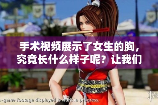 手术视频展示了女生的胸，究竟长什么样子呢？让我们一起来看看吧！