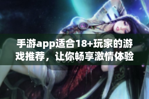 手游app适合18+玩家的游戏推荐，让你畅享激情体验