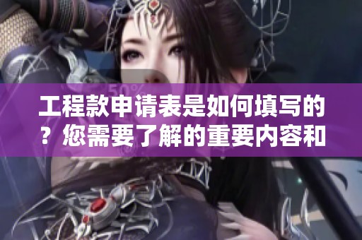 工程款申请表是如何填写的？您需要了解的重要内容和注意事项。