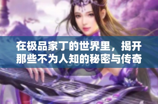 在极品家丁的世界里，揭开那些不为人知的秘密与传奇