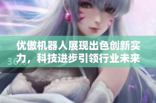 优傲机器人展现出色创新实力，科技进步引领行业未来发展