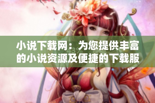 小说下载网：为您提供丰富的小说资源及便捷的下载服务