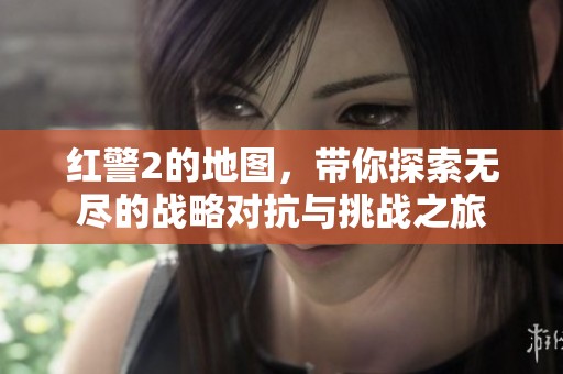 红警2的地图，带你探索无尽的战略对抗与挑战之旅