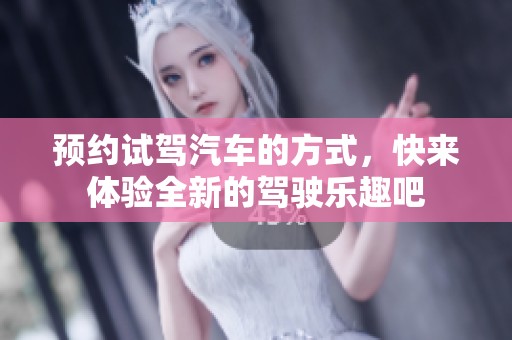 预约试驾汽车的方式，快来体验全新的驾驶乐趣吧