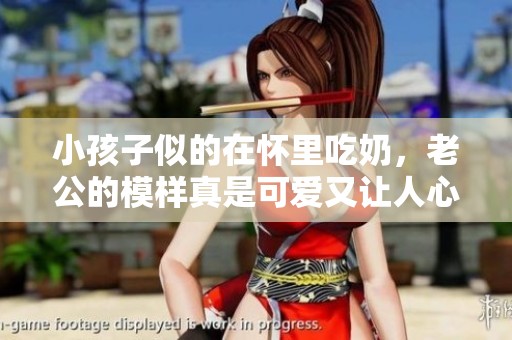 小孩子似的在怀里吃奶，老公的模样真是可爱又让人心疼
