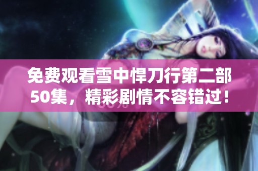 免费观看雪中悍刀行第二部50集，精彩剧情不容错过！