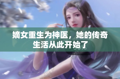 嫡女重生为神医，她的传奇生活从此开始了