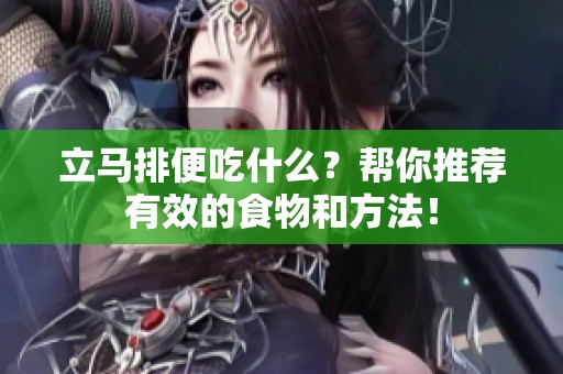 立马排便吃什么？帮你推荐有效的食物和方法！