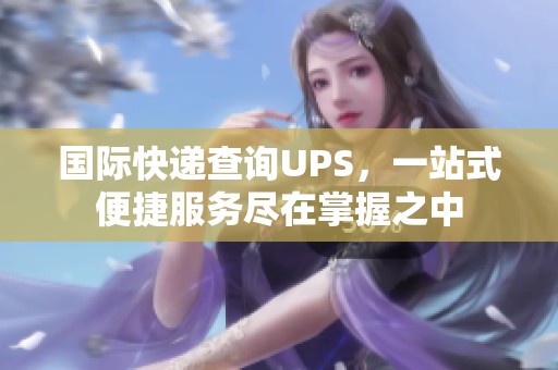 国际快递查询UPS，一站式便捷服务尽在掌握之中