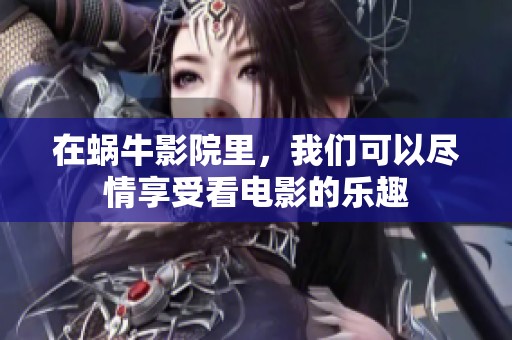 在蜗牛影院里，我们可以尽情享受看电影的乐趣