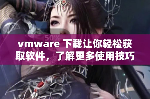 vmware 下载让你轻松获取软件，了解更多使用技巧和安装指南请继续阅读
