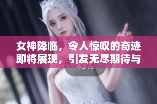 女神降临，令人惊叹的奇迹即将展现，引发无尽期待与热议