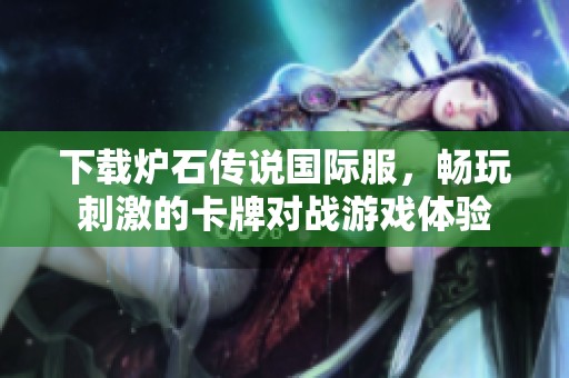 下载炉石传说国际服，畅玩刺激的卡牌对战游戏体验