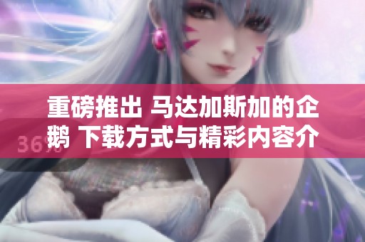 重磅推出 马达加斯加的企鹅 下载方式与精彩内容介绍