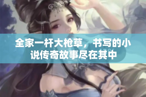 全家一杆大枪草，书写的小说传奇故事尽在其中