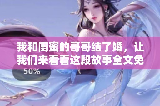 我和闺蜜的哥哥结了婚，让我们来看看这段故事全文免费分享。