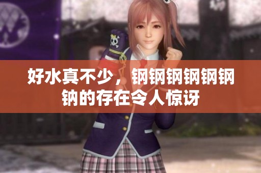 好水真不少，钢钢钢钢钢钢钠的存在令人惊讶
