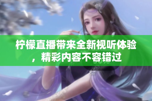 柠檬直播带来全新视听体验，精彩内容不容错过