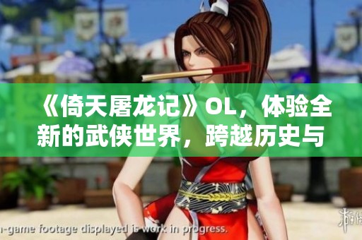 《倚天屠龙记》OL，体验全新的武侠世界，跨越历史与传奇的精彩冒险