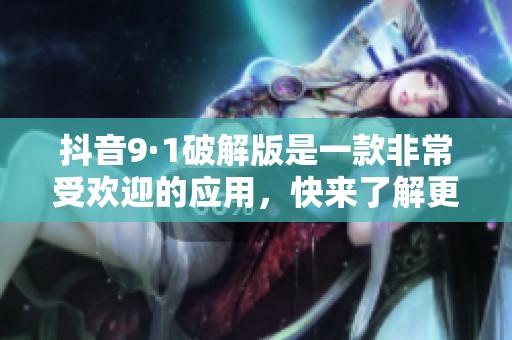 抖音9·1破解版是一款非常受欢迎的应用，快来了解更多使用技巧！
