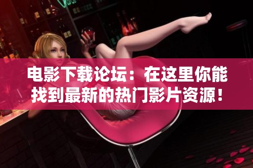 电影下载论坛：在这里你能找到最新的热门影片资源！