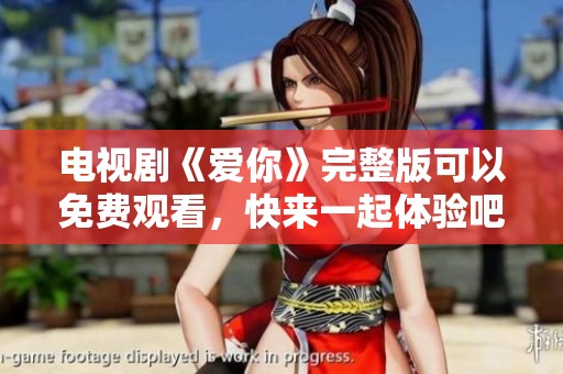 电视剧《爱你》完整版可以免费观看，快来一起体验吧
