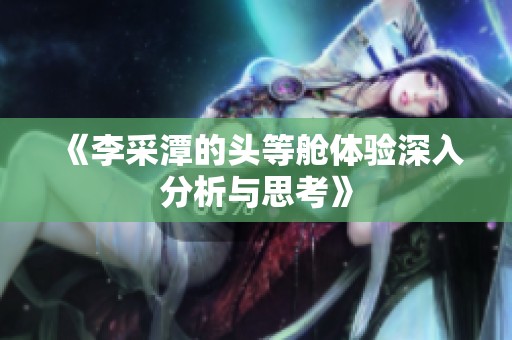 《李采潭的头等舱体验深入分析与思考》