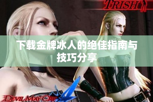 下载金牌冰人的绝佳指南与技巧分享