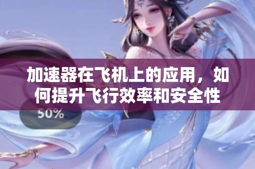加速器在飞机上的应用，如何提升飞行效率和安全性