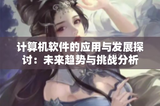 计算机软件的应用与发展探讨：未来趋势与挑战分析