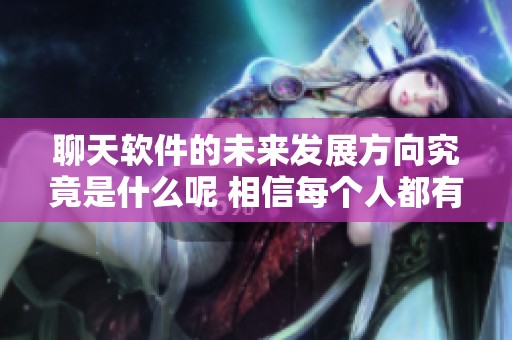 聊天软件的未来发展方向究竟是什么呢 相信每个人都有自己的看法与想法