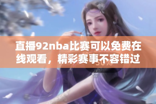 直播92nba比赛可以免费在线观看，精彩赛事不容错过，赶紧来看吧！
