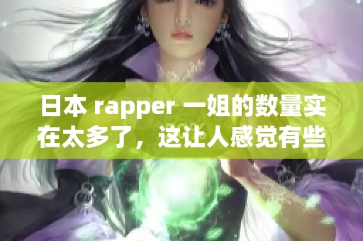 日本 rapper 一姐的数量实在太多了，这让人感觉有些困惑