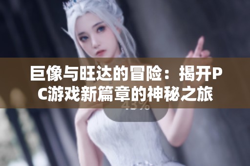 巨像与旺达的冒险：揭开PC游戏新篇章的神秘之旅
