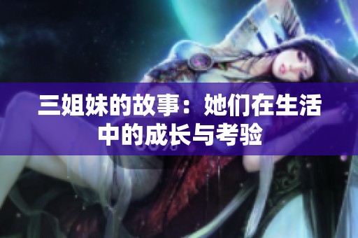 三姐妹的故事：她们在生活中的成长与考验