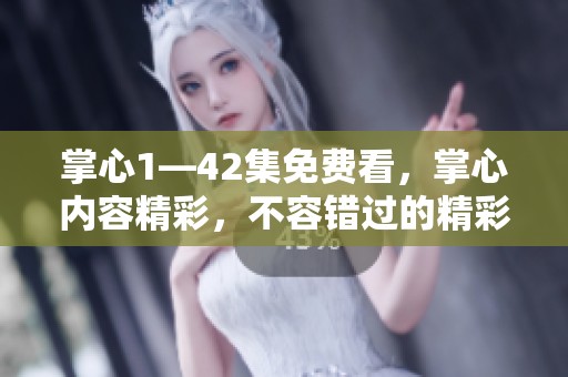 掌心1—42集免费看，掌心内容精彩，不容错过的精彩剧集！