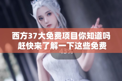 西方37大免费项目你知道吗 赶快来了解一下这些免费资源的内容吧
