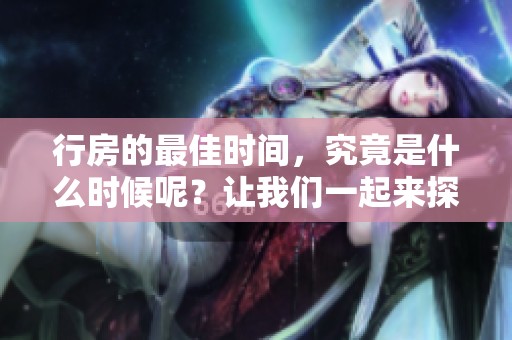 行房的最佳时间，究竟是什么时候呢？让我们一起来探讨这个问题。