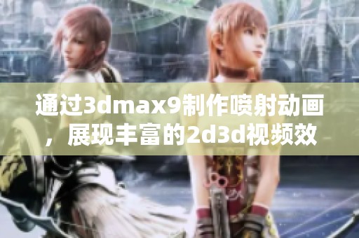 通过**max9制作喷射动画，展现丰富的2d**视频效果