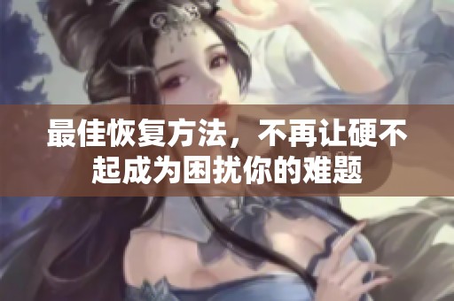 最佳恢复方法，不再让硬不起成为困扰你的难题
