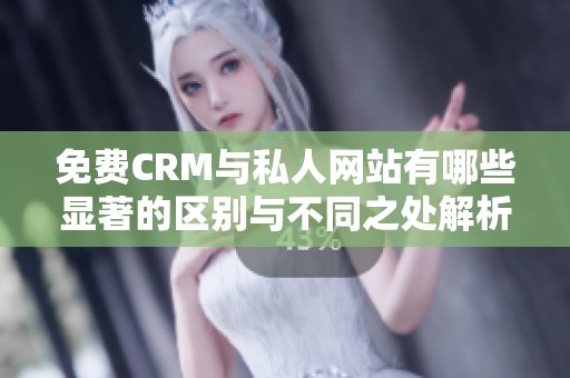 免费CRM与私人网站有哪些显著的区别与不同之处解析