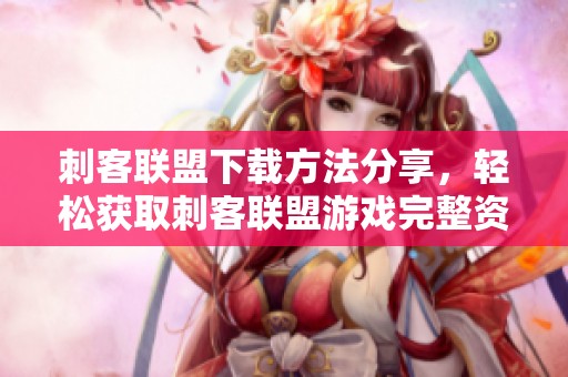 刺客联盟下载方法分享，轻松获取刺客联盟游戏完整资源