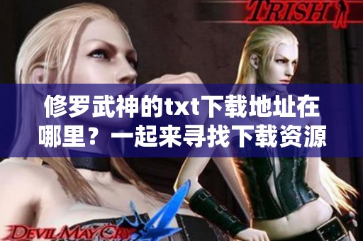 修罗武神的txt下载地址在哪里？一起来寻找下载资源吧！