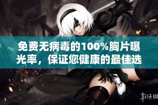 免费无病毒的100%胸片曝光率，保证您健康的最佳选择